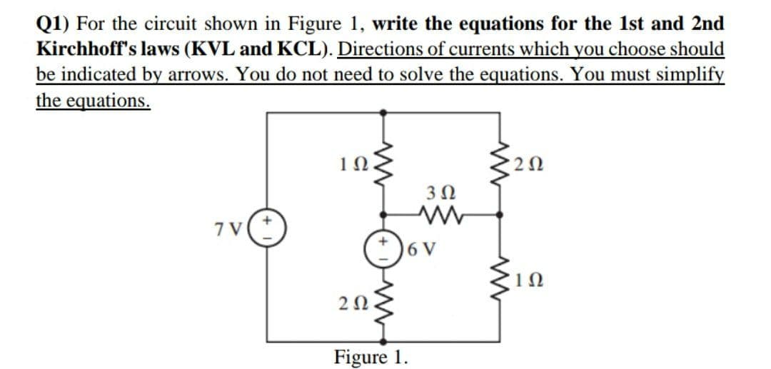 Q1) For the circuit shown in Figure 1, write the equations for the 1st and 2nd
Kirchhoff's laws (KVL and KCL). Directions of currents which you choose should
be indicated by arrows. You do not need to solve the equations. You must simplify
the equations.
10
20
7 V(*
6 V
Ω
20
Figure 1.

