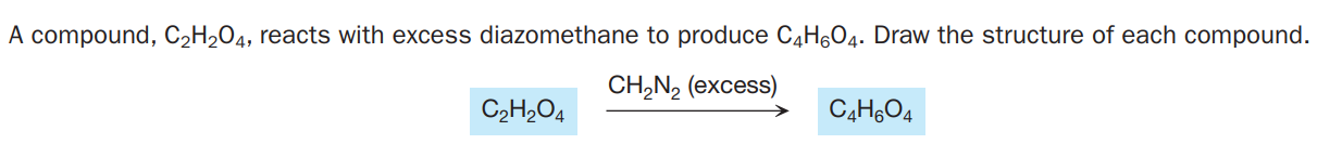 A compound, C2H2O4, reacts with excess diazomethane to produce C4H,O4. Draw the structure of each compound.
CH,N2 (excess)
C2H2O4
C4H,O4
