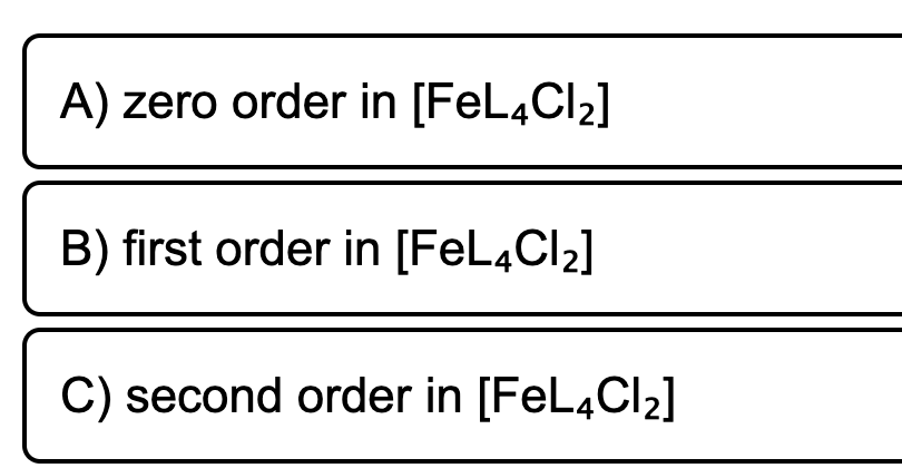 A) zero order in [FEL4CI2]
B) first order in [FEL4CI2]
C) second order in [FeL4Cl2]

