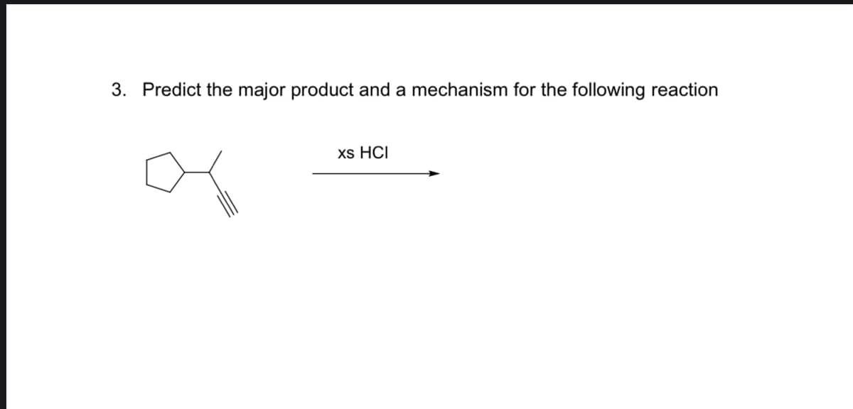 3. Predict the major product and a mechanism for the following reaction
xs HCI
