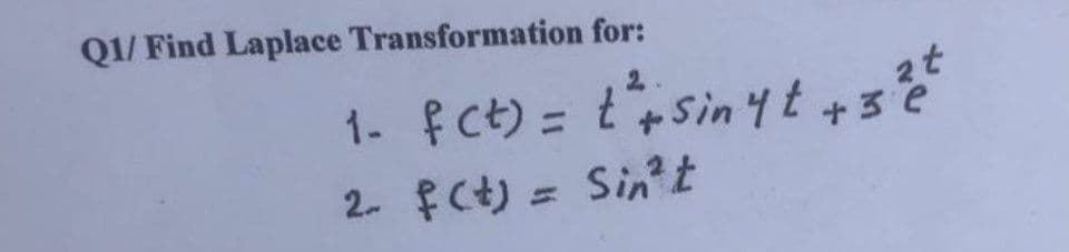 Q1/ Find Laplace Transformation for:
2
1. f(t) = t ²+ sinyt + 3² t
2- f(t) = Sin²t