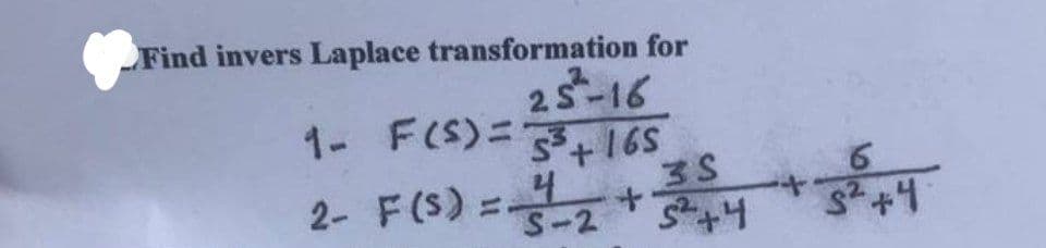 Find invers Laplace transformation for
25²-16
1- F(S) = 3³ + 165
2-
+
F(S) =.
4
S-2
3S
5² +4
+
6
S²+4