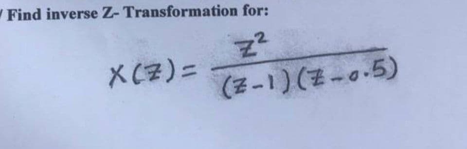 Find inverse Z- Transformation for:
Z²
(Z-1) (Z-0.5)
X(Z) =