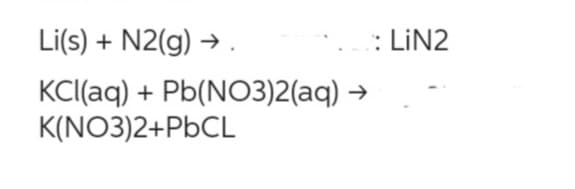 Li(s) + N2(g) →
KCl(aq) + Pb(NO3)2(aq)
K(NO3)2+PbCL
→
: LiN2