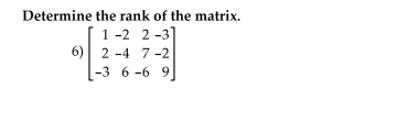 Determine the rank of the matrix.
1 -2 2 -3]
6) 2 -4 7 -2
-3 6-6 9
