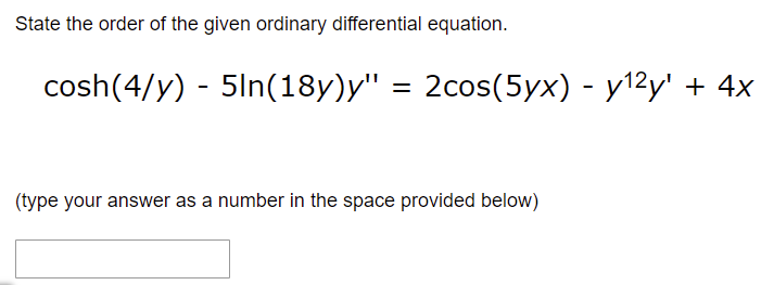 State the order of the given ordinary differential equation.
cosh(4/y) - 5ln(18y)y" = 2cos(5yx) - y¹²y¹ + 4x
(type your answer as a number in the space provided below)