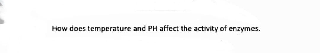 How does temperature and PH affect the activity of enzymes.