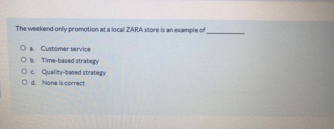 The weekend only promotion at a local ZARA store is an example of
O a.
Customer service
O b. Time-based strategy
Oc Quality-based strategy
O d. None is correct
