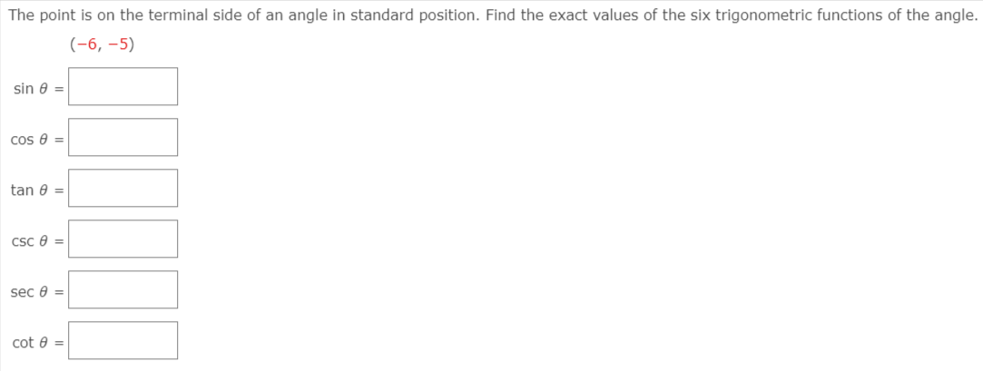 The point is on the terminal side of an angle in standard position. Find the exact values of the six trigonometric functions of the angle.
(-6, –5)
sin 8 =
cos e =
tan 8 =
CSc e =
sec e =
cot e =|
