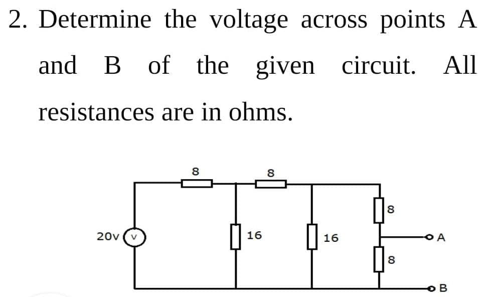 2. Determine the voltage across points A
and B of the
given circuit.
All
resistances are in ohms.
8.
8
8
20v
16
16
OA
8
