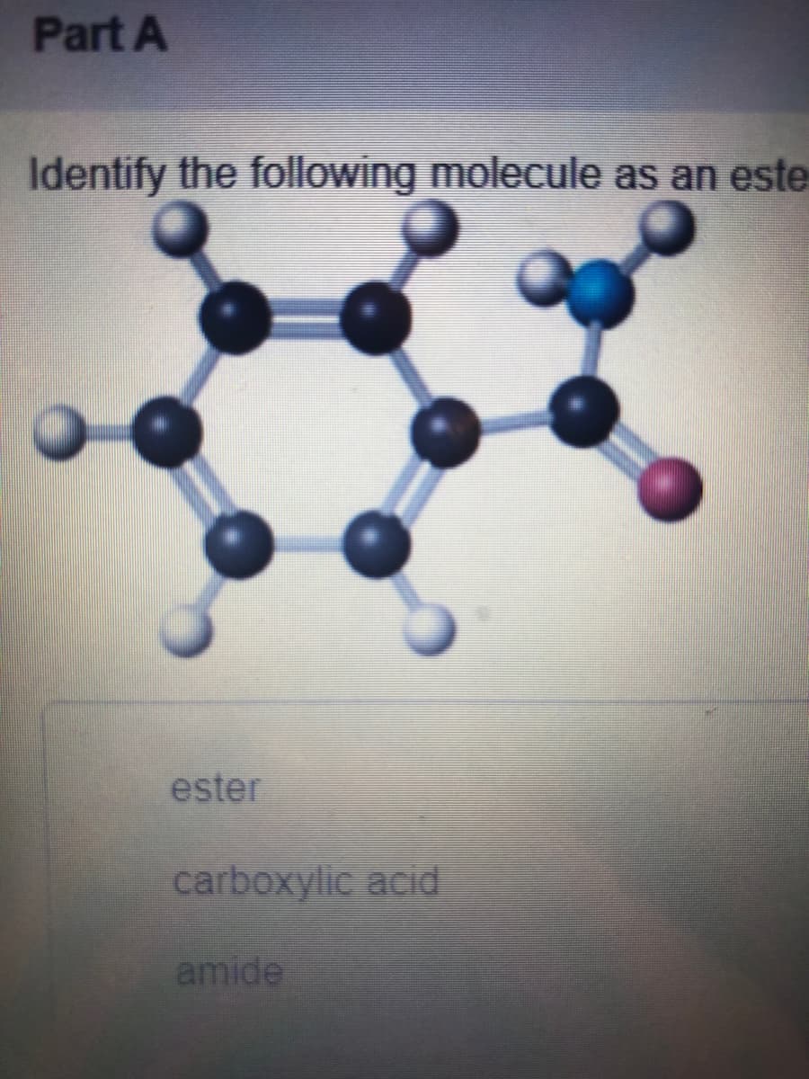 Part A
Identify the following molecule as an este
ester
carboxylic acid
amide
