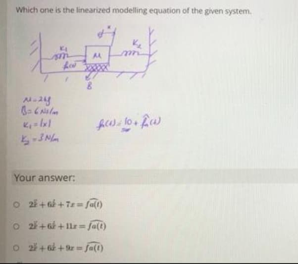 Which one is the linearized modelling equation of the given system.
5-3Nm
Your answer:
O 22 + +72= fa(t)
O2+6+11r fa(t)
O 2+62 +9r= Ja(1)
