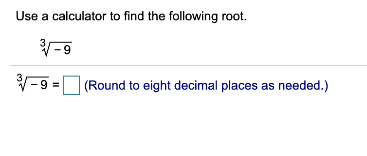 Use a calculator to find the following root.
-9
(Round to eight decimal places as needed.)
= 6-
II
