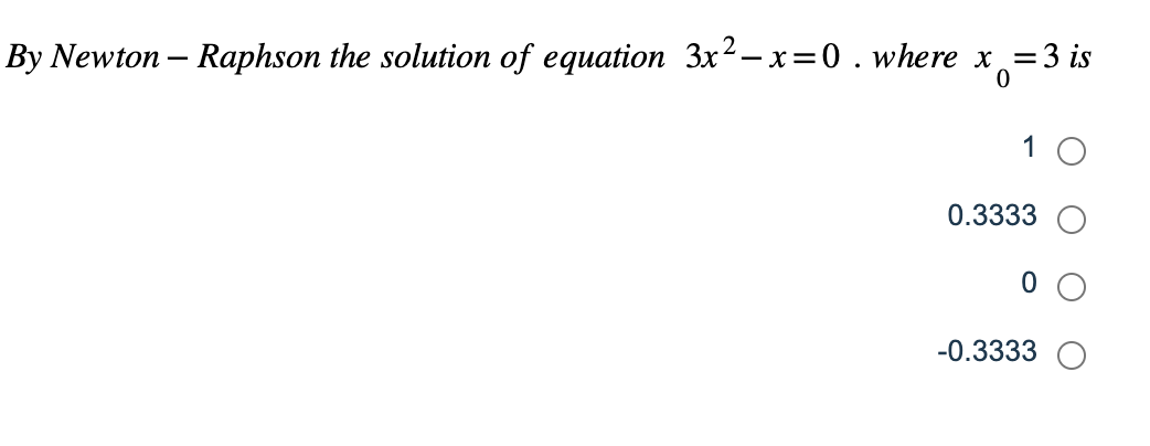 By Newton-Raphson the solution of equation 3x²-x=0. where x = 3 is
1
0.3333
0
-0.3333