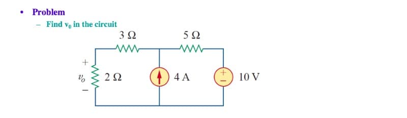 • Problem
- Find v, in the circuit
3Ω
5Ω
2Ω
4 A
10 V
