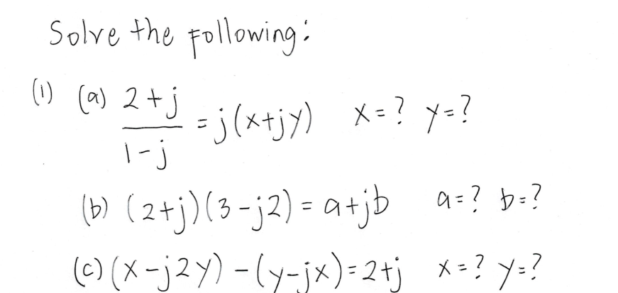 Solve the pollowing:
(1) (a) 2+j
-j(xtjy) メ=? y-?
1-j
(b) (2+j)(3-j2) = a+jb a:? b:?
(C) (メ-j2y) -(y-jx)=2tj
メ=? Y=?
