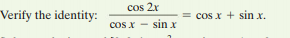cos 2r
Verify the identity:
= cos x + sin x.
sin x
cos X
