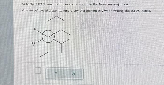 Write the IUPAC name for the molecule shown in the Newman projection.
Note for advanced students: ignore any stereochemistry when writing the IUPAC name.
H
H,C
X