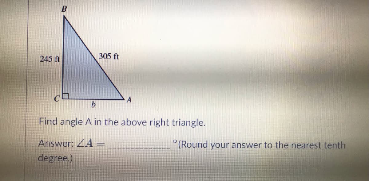 245 ft
B
b
305 ft
A
Find angle A in the above right triangle.
Answer: A-
degree.)
"(Round your answer to the nearest tenth