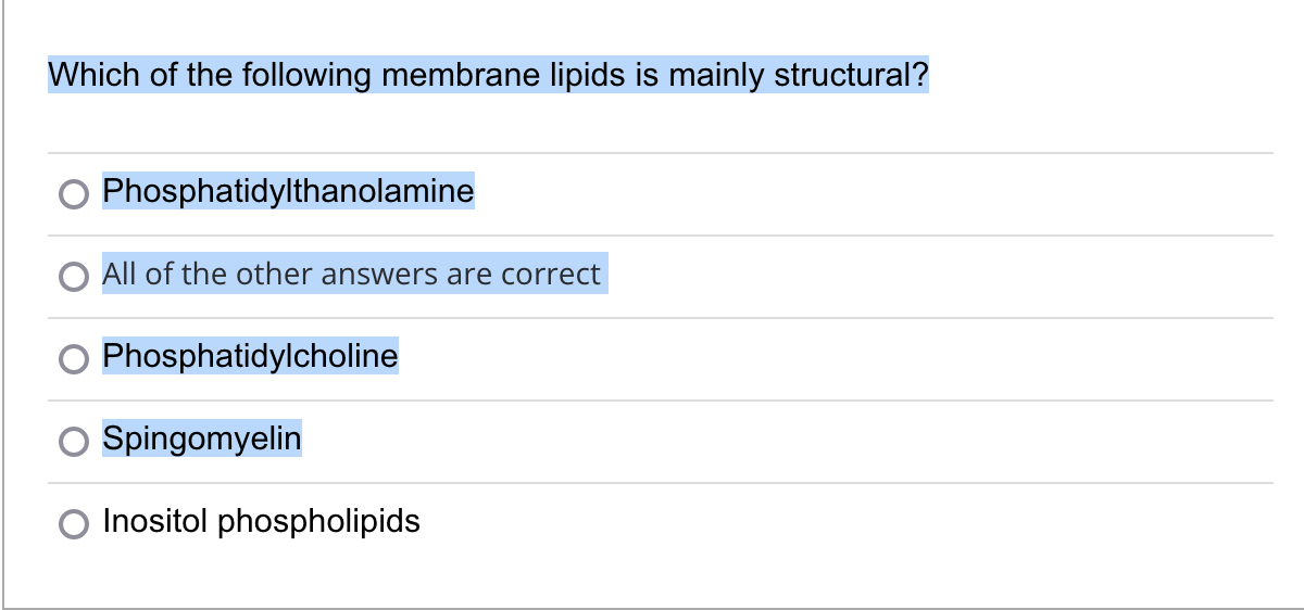 Which of the following membrane lipids is mainly structural?
Phosphatidylthanolamine
All of the other answers are correct
Phosphatidylcholine
Spingomyelin
Inositol phospholipids
