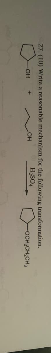 27. (10) Write a reasonable mechanism for the following transformation.
H2SO4
+
OH
OH
OCH₂CH₂CH3