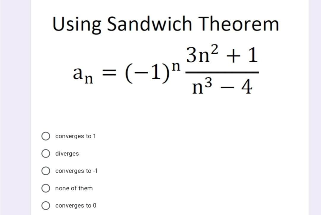 Using Sandwich Theorem
3n? + 1
an =
= (-1)".
n³ – 4
3
converges to 1
diverges
converges to -1
none of them
converges to 0
