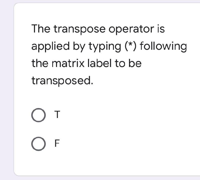 The transpose operator is
applied by typing (*) following
the matrix label to be
transposed.
O O
O T
OF