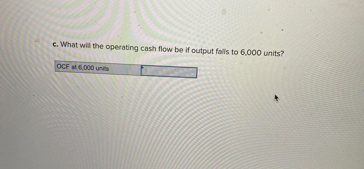c. What will the operating cash flow be if output falls to 6,000 units?
OCF at 6,000 units
