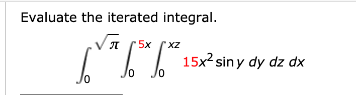 Evaluate the iterated integral.
5x
' XZ
15x? sin y dy dz dx
