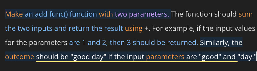 Make an add func() function with two parameters. The function should sum
the two inputs and return the result using +. For example, if the input values
for the parameters are 1 and 2, then 3 should be returned. Similarly, the
outcome should be "good day" if the input parameters are "good" and "day."