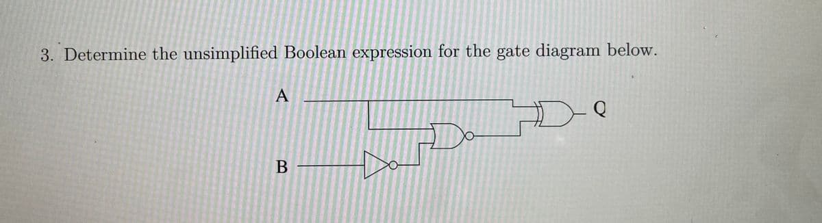 3. Determine the unsimplified Boolean expression for the gate diagram below.
B
