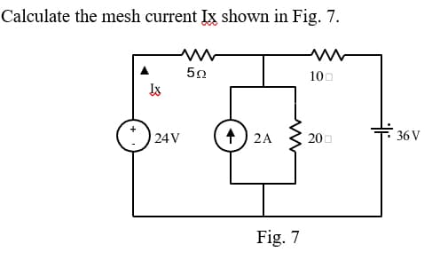 Calculate the mesh current Ix shown in Fig. 7.
www
50
Ix
24V
↑
2A
Fig. 7
100
200
36 V
