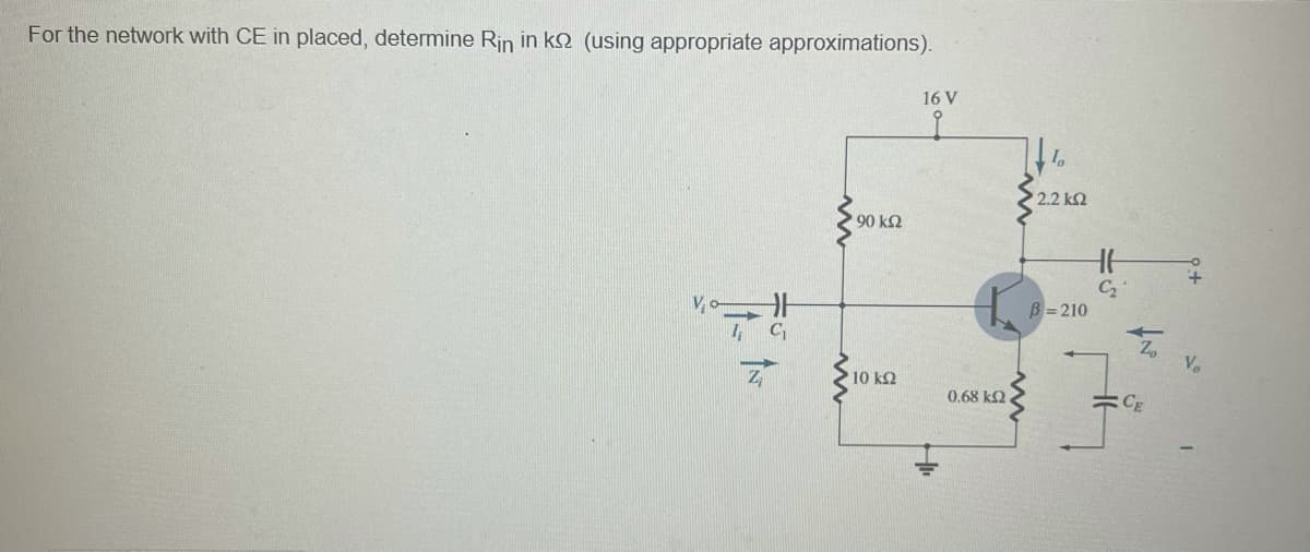For the network with CE in placed, determine Rin in ks (using appropriate approximations).
Vo-
C₁
90 ΚΩ
* 10 ΚΩ
16 V
오
0.68 ΚΩ
2.2 k
B=210
HH
CE
V₂
