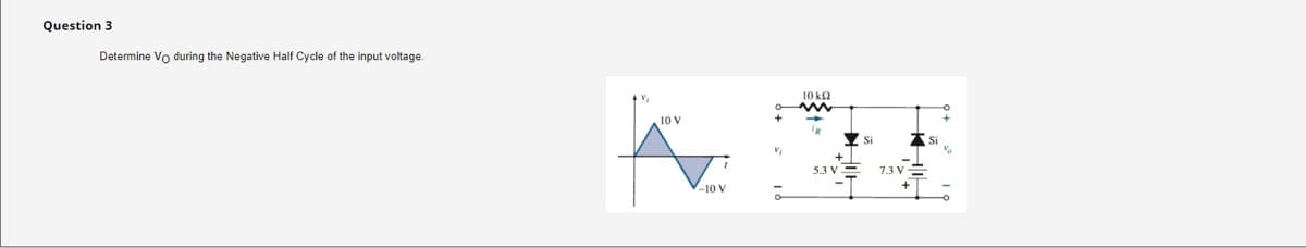 Question 3
Determine Vo during the Negative Half Cycle of the input voltage.
10 V
10 kq
7.3 V