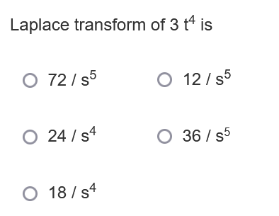 Laplace transform of 3 t is
O 72 / s5
O 12/ s5
O 24 / s4
O 36 / s5
O 18/ s4
