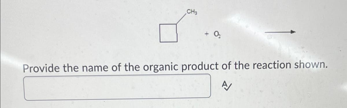 CH3
+ 02₂
Provide the name of the organic product of the reaction shown.
A