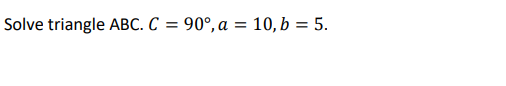 Solve triangle ABC. C
=
90°, a 10, b = 5.
=