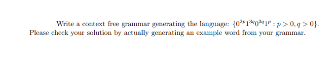 Write a context free grammar generating the language: (0²1³40³41³ : p > 0,q>0}.
Please check your solution by actually generating an example word from your grammar.
