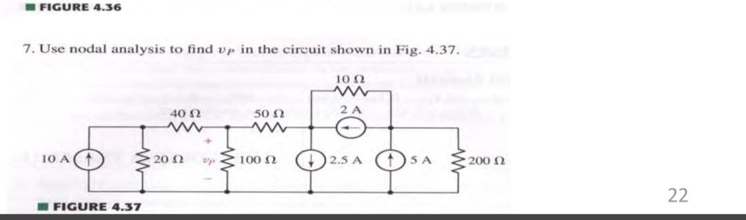 I FIGURE 4.36
7. Use nodal analysis to find vp in the circuit shown in Fig. 4.37.
10 N
40 N
50 N
2 A
10 A
20 2
100 N
2.5 A
5 A
200 N
22
I FIGURE 4.37
