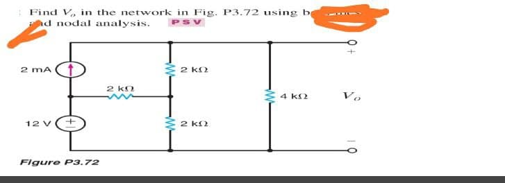 Find V, in the network in Fig. P3.72 using be
nd nodal analysis.
PSV
2 mA
2 kN
2 kO
E 4 k2
Vo
12 V
2 k2
Figure P3.72
