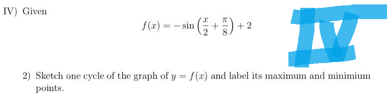 IV) Given
TV
2) Sketch one cycle of the graph of y = f(x) and label its maximum and minimium
points.
f(x)=sin(+)+2