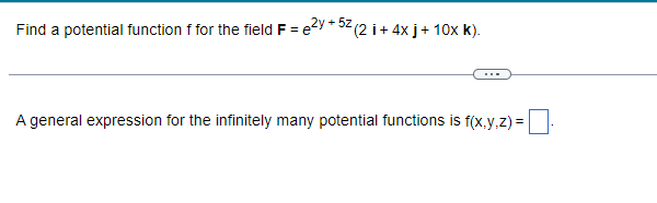 Find a potential function f for the field F = e²y + 52 (2 i + 4x j + 10x k).
A general expression for the infinitely many potential functions is f(x,y,z)=
