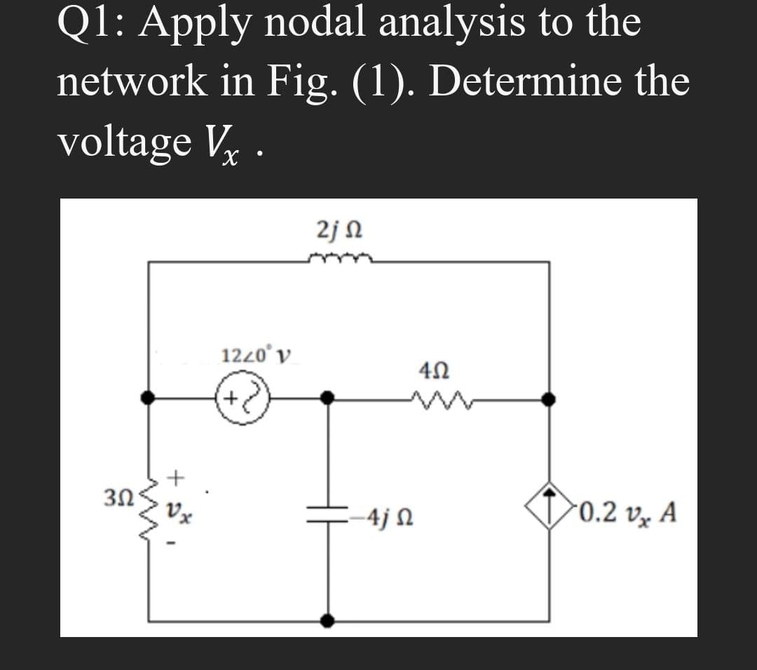 Q1: Apply nodal analysis to the
network in Fig. (1). Determine the
voltage Vx .
2j Ω
3Ω
1220° V
+
402
-4j Ω
0.2 vx A
