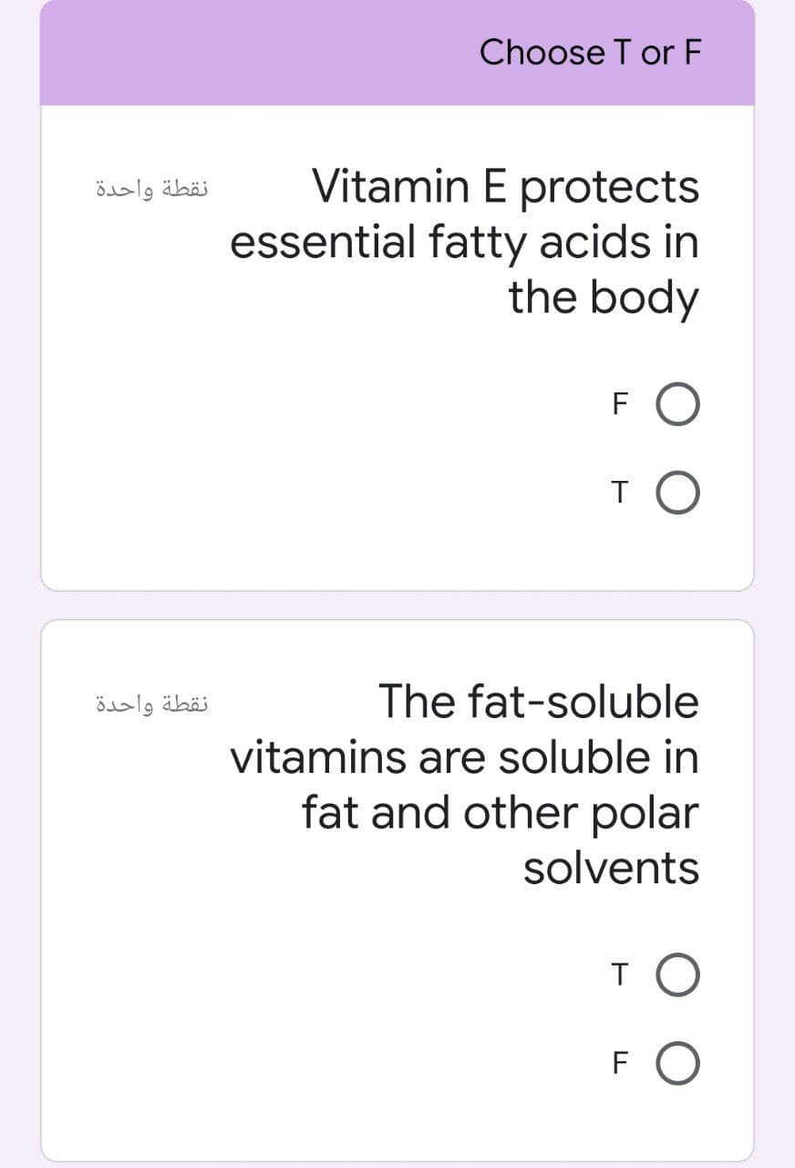 Choose T or F
Vitamin E protects
essential fatty acids in
the body
نقطة واحدة
FO
نقطة واحدة
The fat-soluble
vitamins are soluble in
fat and other polar
solvents
F O
