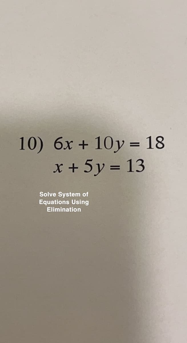 10) 6x +10y = 18
x + 5y = 13
Solve System of
Equations Using
Elimination