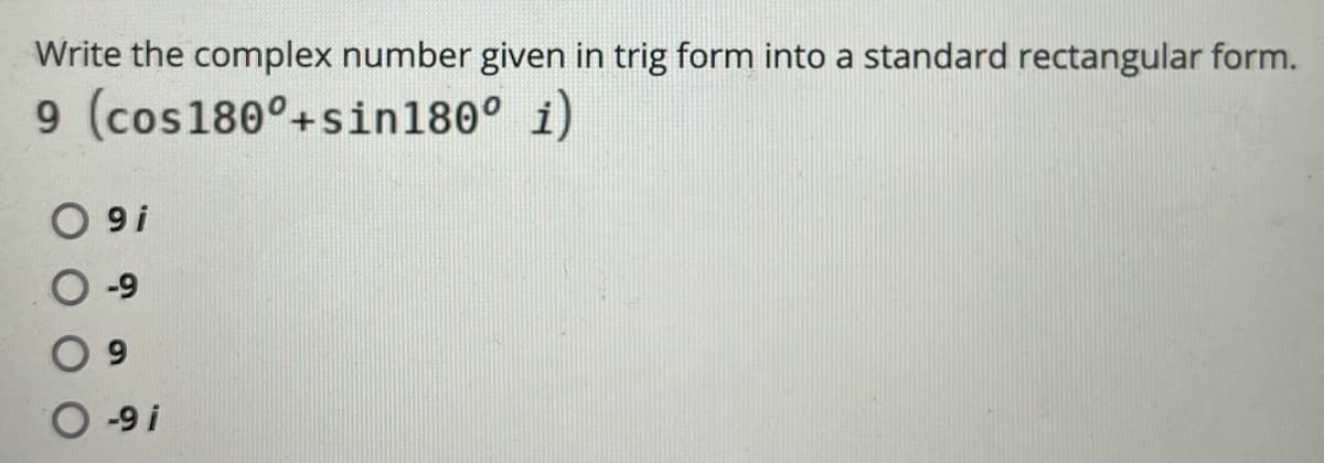Write the complex number given in trig form into a standard rectangular form.
9 (cos180°+sin180° i)
O 9i
-9
! 6- O
