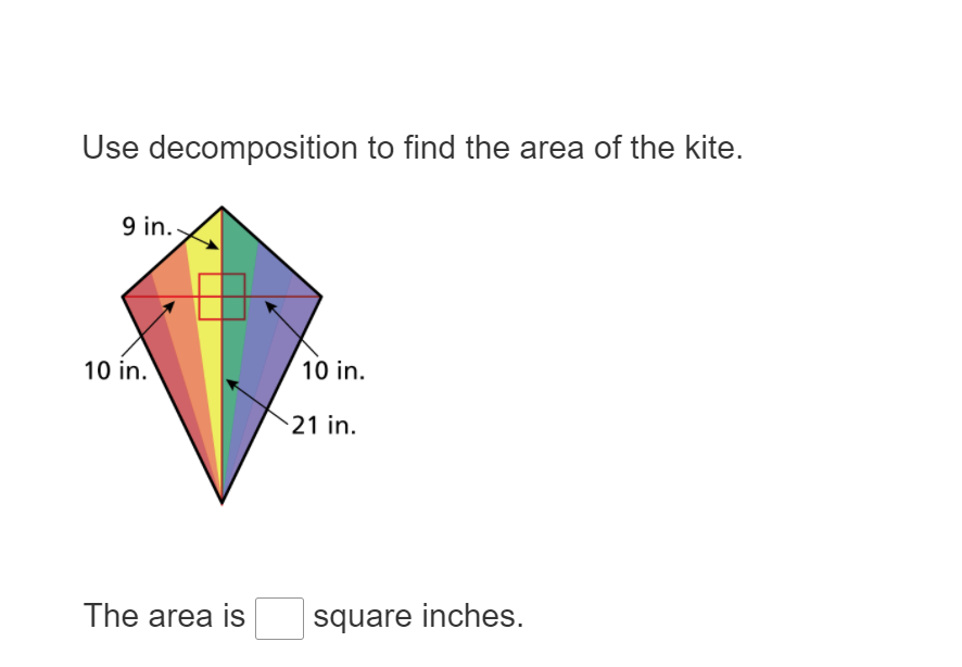 Use decomposition to find the area of the kite.
9 in.-
10 in.
10 in.
21 in.
The area is
square inches.
