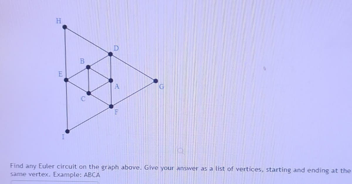 H
E
B
U
+
D
A
IT
F
Find any Euler circuit on the graph above. Give your answer as a list of vertices, starting and ending at the
same vertex. Example: ABCA