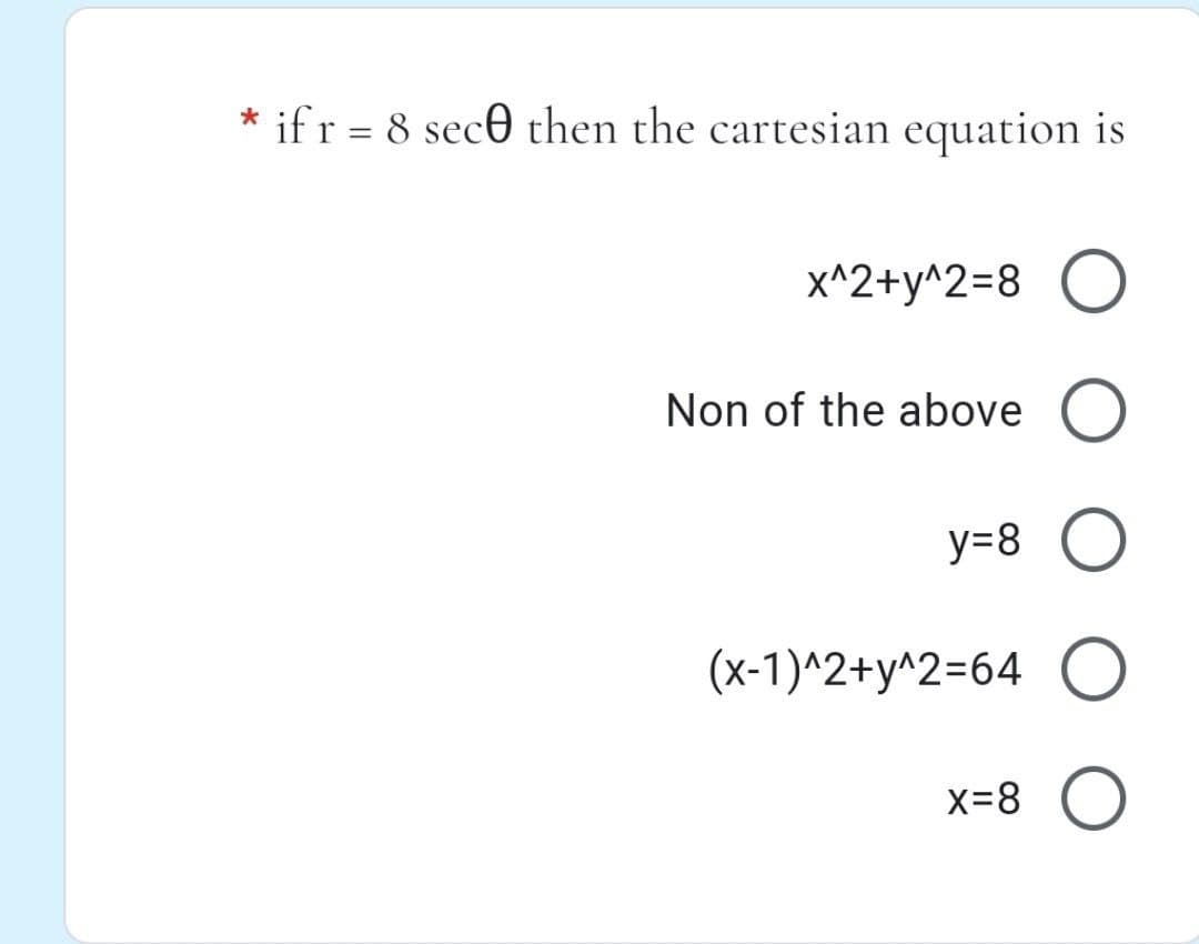 * ifr = 8 sec0 then the cartesian equation is
%D
X^2+y^2=8 O
Non of the above O
y=8
(x-1)^2+y^2=64 O
x=8 O
