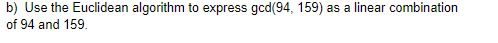 b) Use the Euclidean algorithm to express gcd(94, 159) as a linear combination
of 94 and 159.
